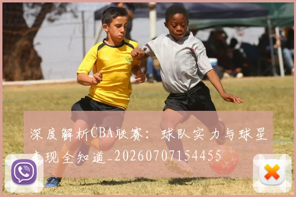 深度解析CBA联赛:球队实力与球星表现全知道_20260707154455